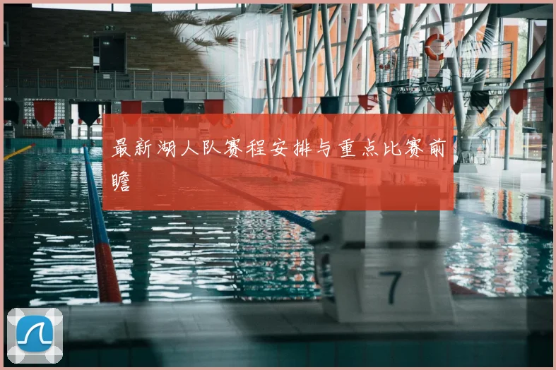 最新湖人队赛程安排与重点比赛前瞻