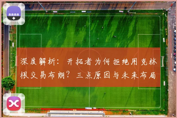 深度解析：开拓者为何拒绝用克林根交易布朗？三点原因与未来布局